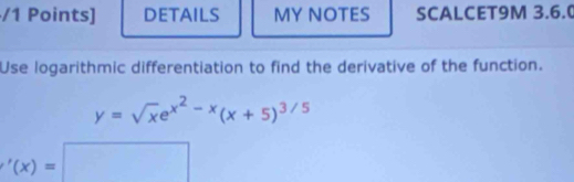 DETAILS MY NOTES SCALCET9M 3.6. 
Use logarithmic differentiation to find the derivative of the function.
y=sqrt(x)e^(x^2)-x(x+5)^3/5
'(x)=□