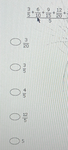 frac  3/5 + 6/10 + 9/15 + 12/20 +
 3/20 
 3/5 
 4/5 
 12/5 
5