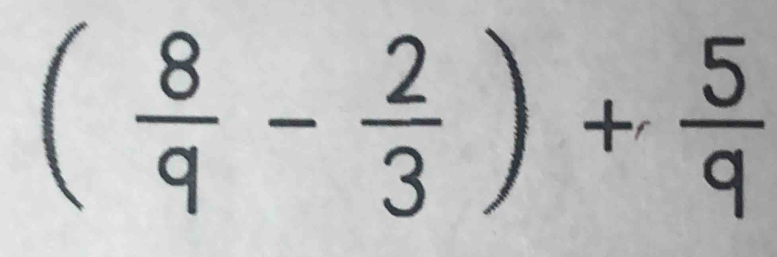 ( 8/9 - 2/3 )+ 5/9 