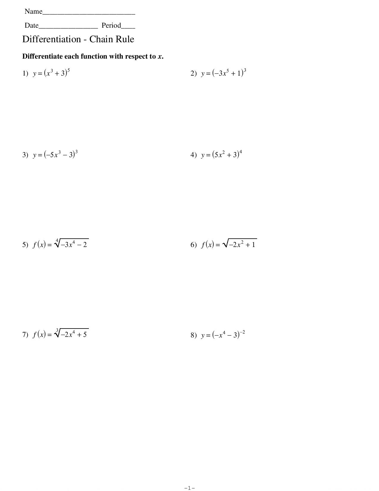 Name_ 
Date_ Period_ 
Differentiation - Chain Rule 
Differentiate each function with respect to x. 
1) y=(x^3+3)^5 2) y=(-3x^5+1)^3
3) y=(-5x^3-3)^3 4) y=(5x^2+3)^4
5) f(x)=sqrt[4](-3x^4-2) f(x)=sqrt(-2x^2+1)
6) 
7) f(x)=sqrt[3](-2x^4+5) y=(-x^4-3)^-2
8) 
−1-