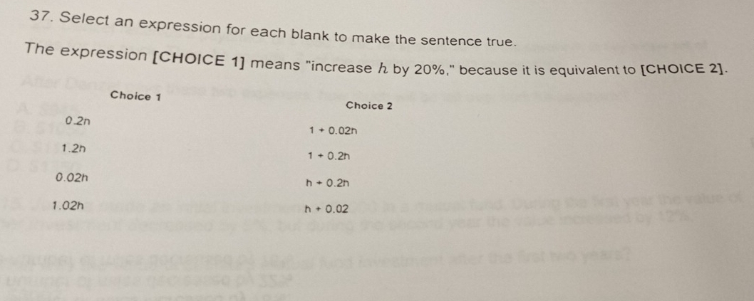 Select an expression for each blank to make the sentence true.
The expression [CHOICE 1] means "increase h by 20%," because it is equivalent to [CHOICE 2].
Choice 1
Choice 2
0.2n
1+0.02n
1.2h
1+0.2h
0.02h
h+0.2h
1.02h h+0.02