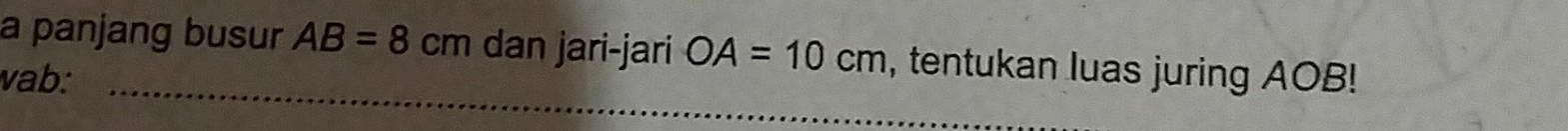 a panjang busur AB=8cm dan jari-jari OA=10cm , tentukan luas juring AOB! 
vab:_