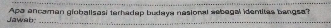 Apa ancaman globalisasi terhadap budaya nasional sebagai identitas bangsa? 
Jawab:_ 
_