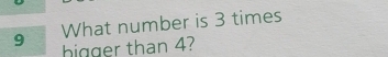 What number is 3 times 
higger than 4?