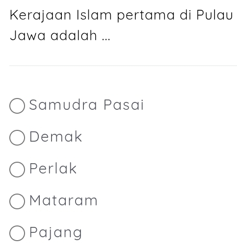 Kerajaan Islam pertama di Pulau
Jawa adalah ...
Samudra Pasai
Demak
Perlak
Mataram
Pajang