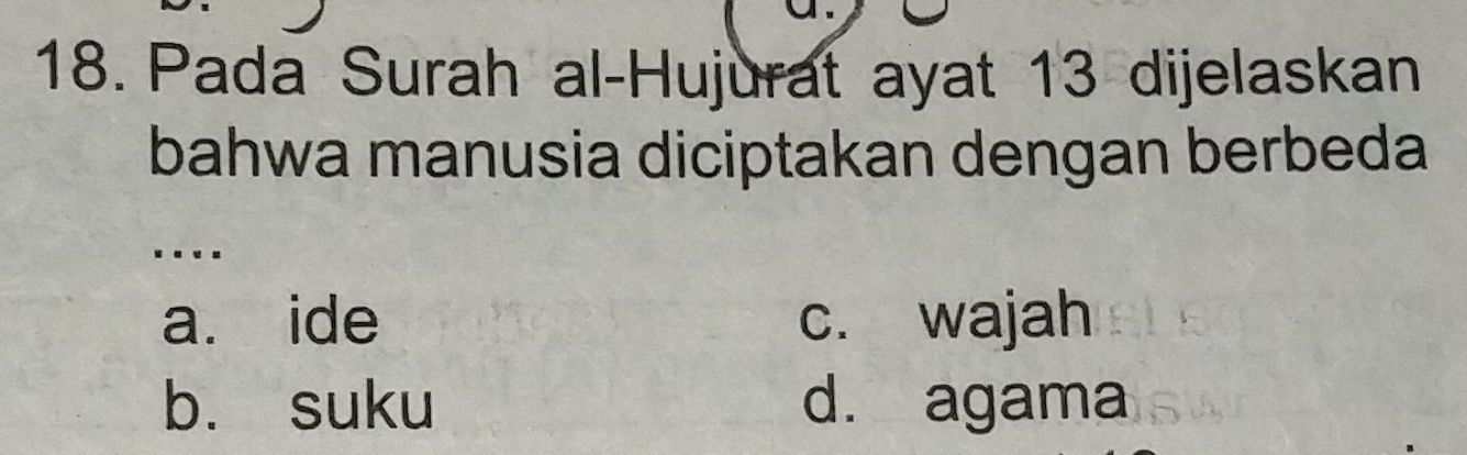 Pada Surah al-Hujurat ayat 13 dijelaskan
bahwa manusia diciptakan dengan berbeda
.._
a. ide c. wajah
b. suku d. agama