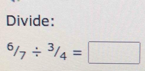 Divide:
^6/_7/ ^3/_4=□