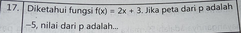 Diketahui fungsi f(x)=2x+3. Jika peta dari p adalah
-5, nilai dari p adalah...