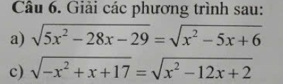 Giải các phương trình sau: 
a) sqrt(5x^2-28x-29)=sqrt(x^2-5x+6)
c) sqrt(-x^2+x+17)=sqrt(x^2-12x+2)