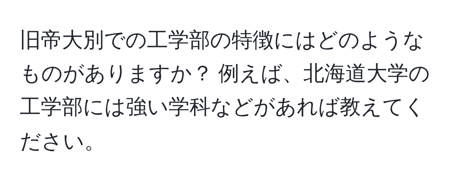 旧帝大別での工学部の特徴にはどのようなものがありますか？ 例えば、北海道大学の工学部には強い学科などがあれば教えてください。