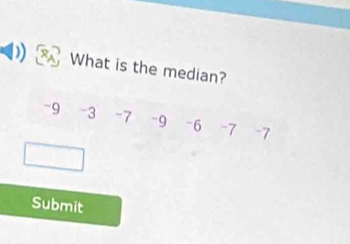 What is the median?
-9 -3 -7 -9 -6 -7 -7
Submit