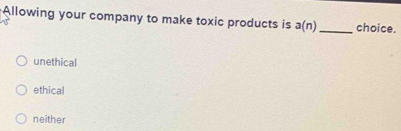 Solved: Allowing your company to make toxic products is a(n) choice ...