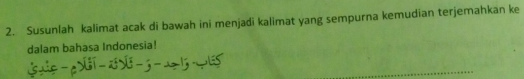 Susunlah kalimat acak di bawah ini menjadi kalimat yang sempurna kemudian terjemahkan ke 
dalam bahasa Indonesia!
L s