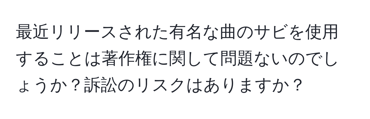 最近リリースされた有名な曲のサビを使用することは著作権に関して問題ないのでしょうか？訴訟のリスクはありますか？