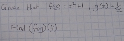 Given that f(x)=x^2+1, g(x)= 1/x 
Find (fog)(4)