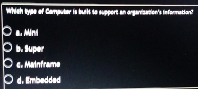 Which type of Cemputer is built to support an organization's information?
a. Mini
b. Super
c. Mainframe
d. Embedded