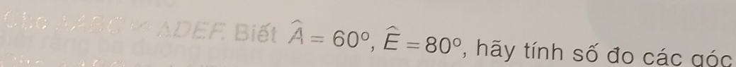 Biết widehat A=60°, widehat E=80° , hãy tính số đo các góc