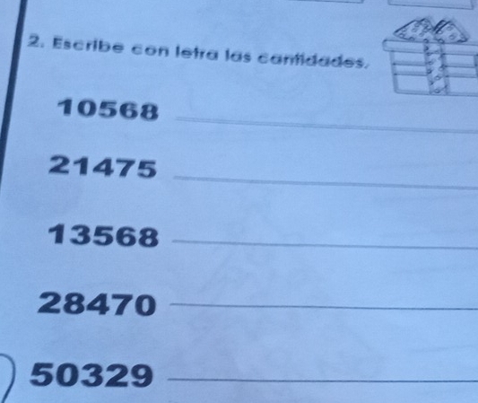 Escribe con letra las cantidades.
10568
_ 
_
21475
13568 _
28470 _
50329 _