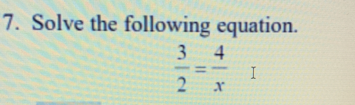 Solve the following equation.
 3/2 = 4/x 