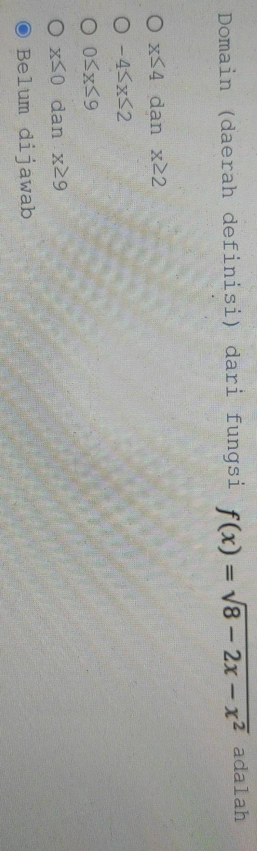 Domain (daerah definisi) dari fungsi f(x)=sqrt(8-2x-x^2) adalah
x≤ 4 dan x≥ 2
-4≤ x≤ 2
0≤ x≤ 9
x≤ 0 dan x≥ 9
Be1 um dijawab