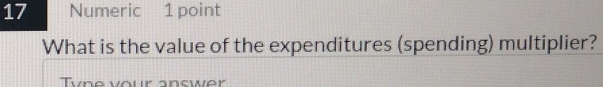 Numeric 1 point 
What is the value of the expenditures (spending) multiplier? 
Tyne vour answer