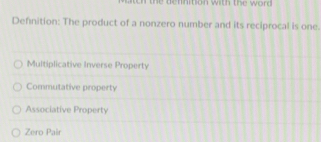 he dennition with the word .
Defnition: The product of a nonzero number and its reciprocal is one.
Multiplicative Inverse Property
Commutative property
Associative Property
Zero Pair