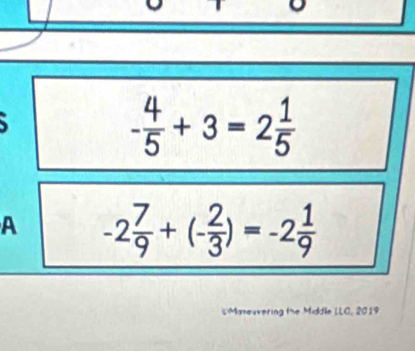 - 4/5 +3=2 1/5 
A
-2 7/9 +(- 2/3 )=-2 1/9 
Masauvering the Middle LLC, 2019