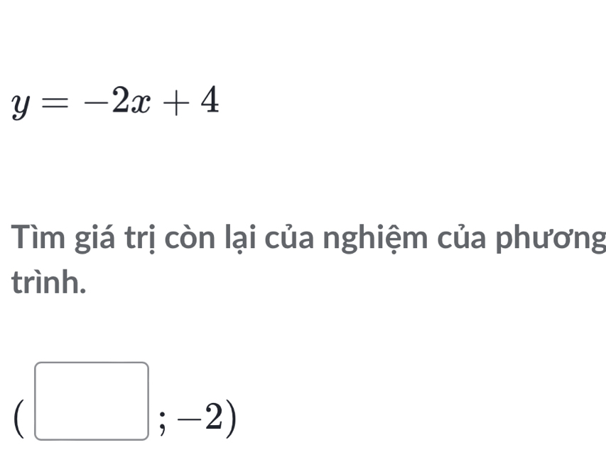 y=-2x+4
Tìm giá trị còn lại của nghiệm của phương 
trình.
(□ ;-2)