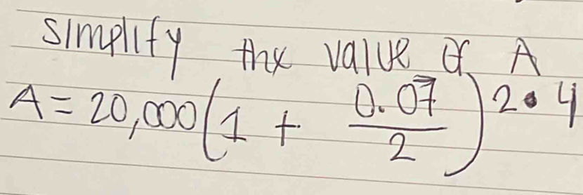 simplify the value A
A=20,000(1+ (0.07)/2 )^2· 4