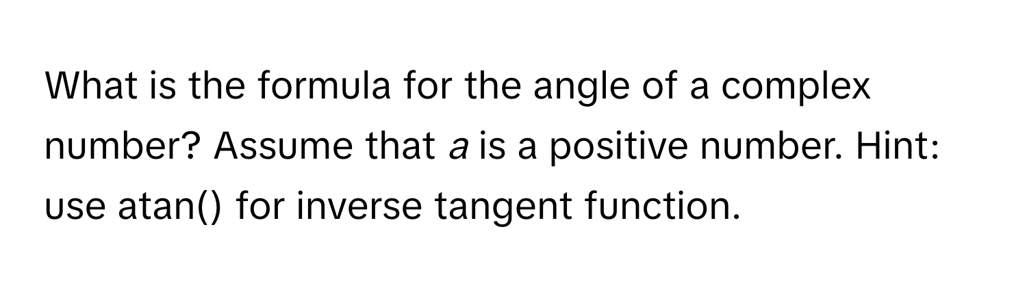 What is the formula for the angle of a complex number? Assume that *a* is a positive number. Hint: use atan() for inverse tangent function.