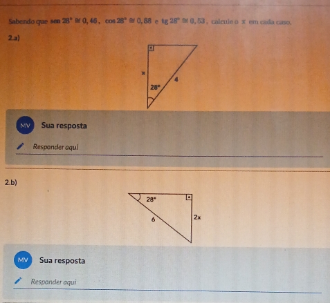 Sabendo que sen28°≌ 0,46,cos 28°≌ 0,88 e tg28°≌ 0,53 , calcule o x em cada caso.
2 a)
MV Sua resposta
Responder aqui
2.b)
MV Sua resposta
Responder aqui