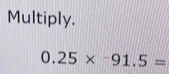 Multiply.
0.25*^-91.5=