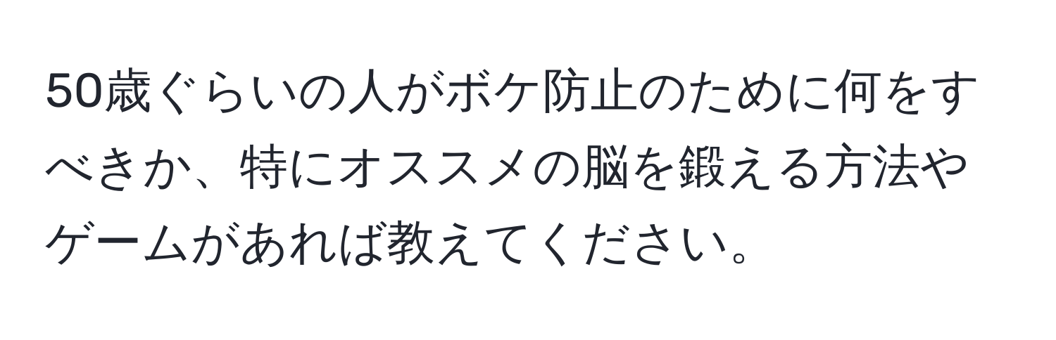 50歳ぐらいの人がボケ防止のために何をすべきか、特にオススメの脳を鍛える方法やゲームがあれば教えてください。