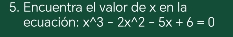 Encuentra el valor de x en la 
ecuación: x^(wedge)3-2x^(wedge)2-5x+6=0