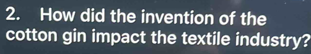 How did the invention of the 
cotton gin impact the textile industry?