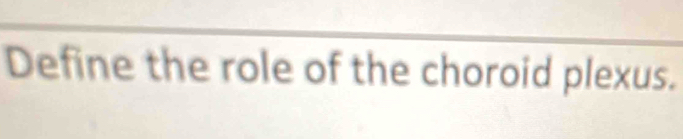 Define the role of the choroid plexus.