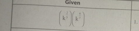 Given
(k^(frac 2)3)(k^(frac 6)7)
1.