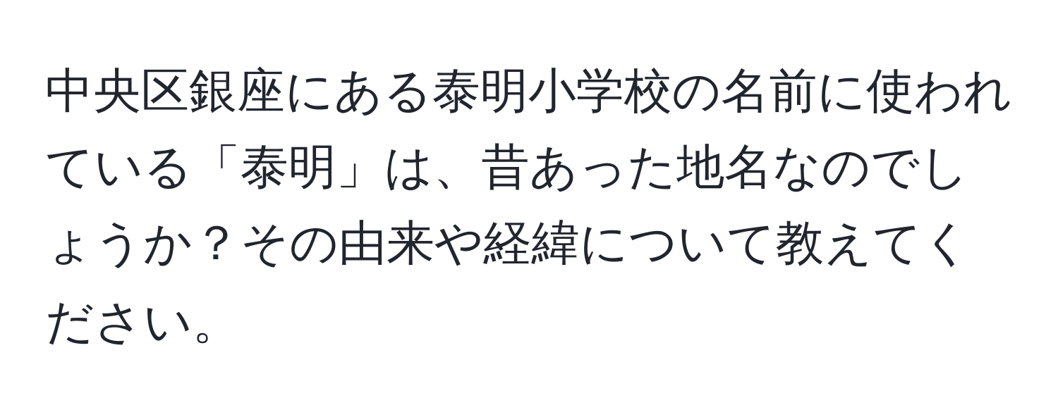 中央区銀座にある泰明小学校の名前に使われている「泰明」は、昔あった地名なのでしょうか？その由来や経緯について教えてください。