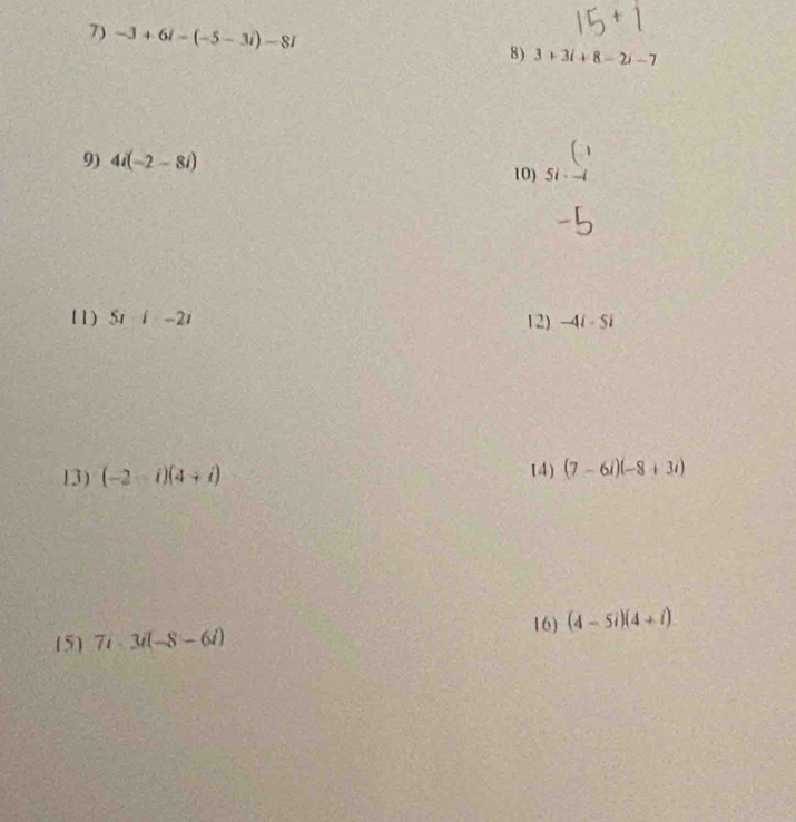 -3+6i-(-5-3i)-8i
8) 3+3i+8-2i-7
9) 4i(-2-8i)
10) 5i· beginarrayr (1 -1endarray
11) 5i-2i 12) -4i-5i
13) (-2-i)(4+i) 14) (7-6i)(-8+3i)
(5) 7i· 3i(-8-6i) 16) (4-5i)(4+i)
