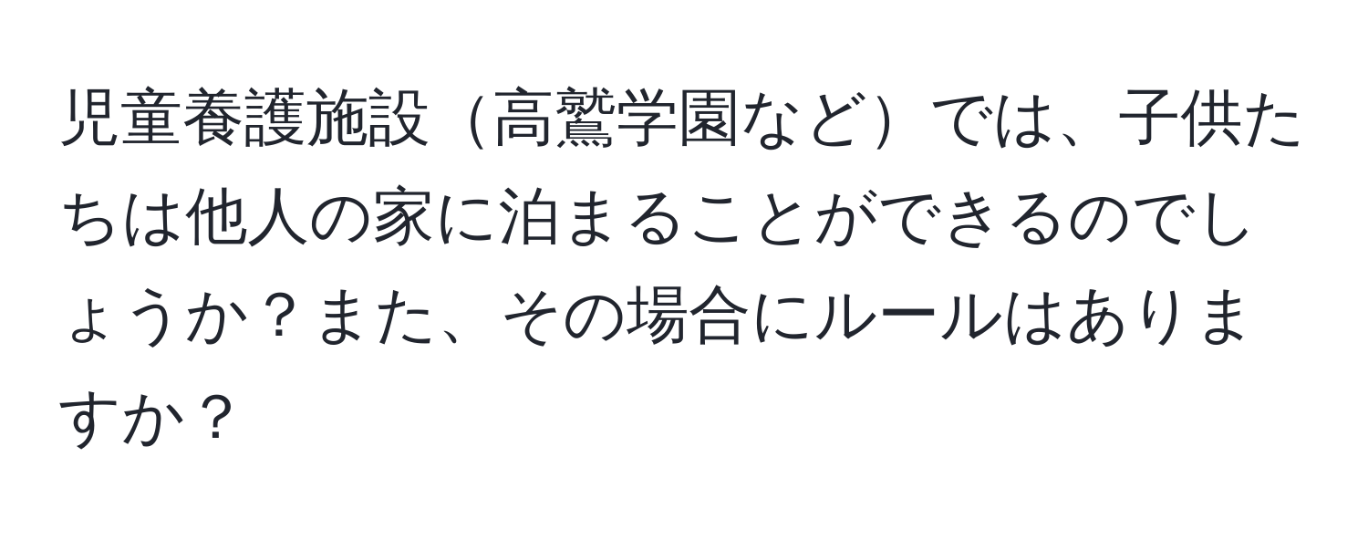 児童養護施設高鷲学園などでは、子供たちは他人の家に泊まることができるのでしょうか？また、その場合にルールはありますか？