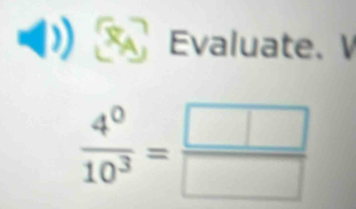 Evaluate. V
 4^0/10^3 = □ /□  