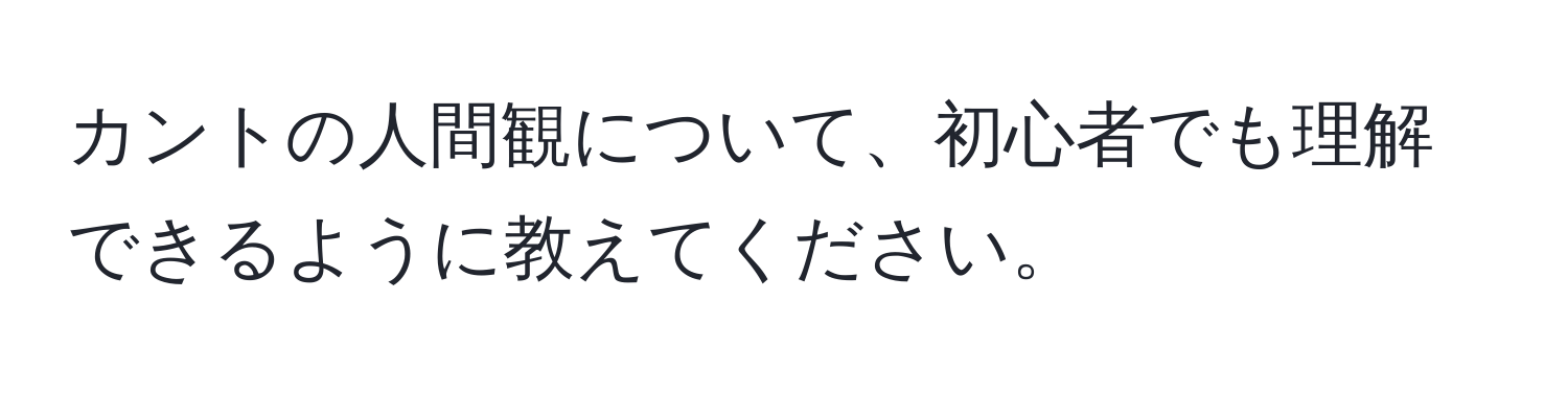 カントの人間観について、初心者でも理解できるように教えてください。