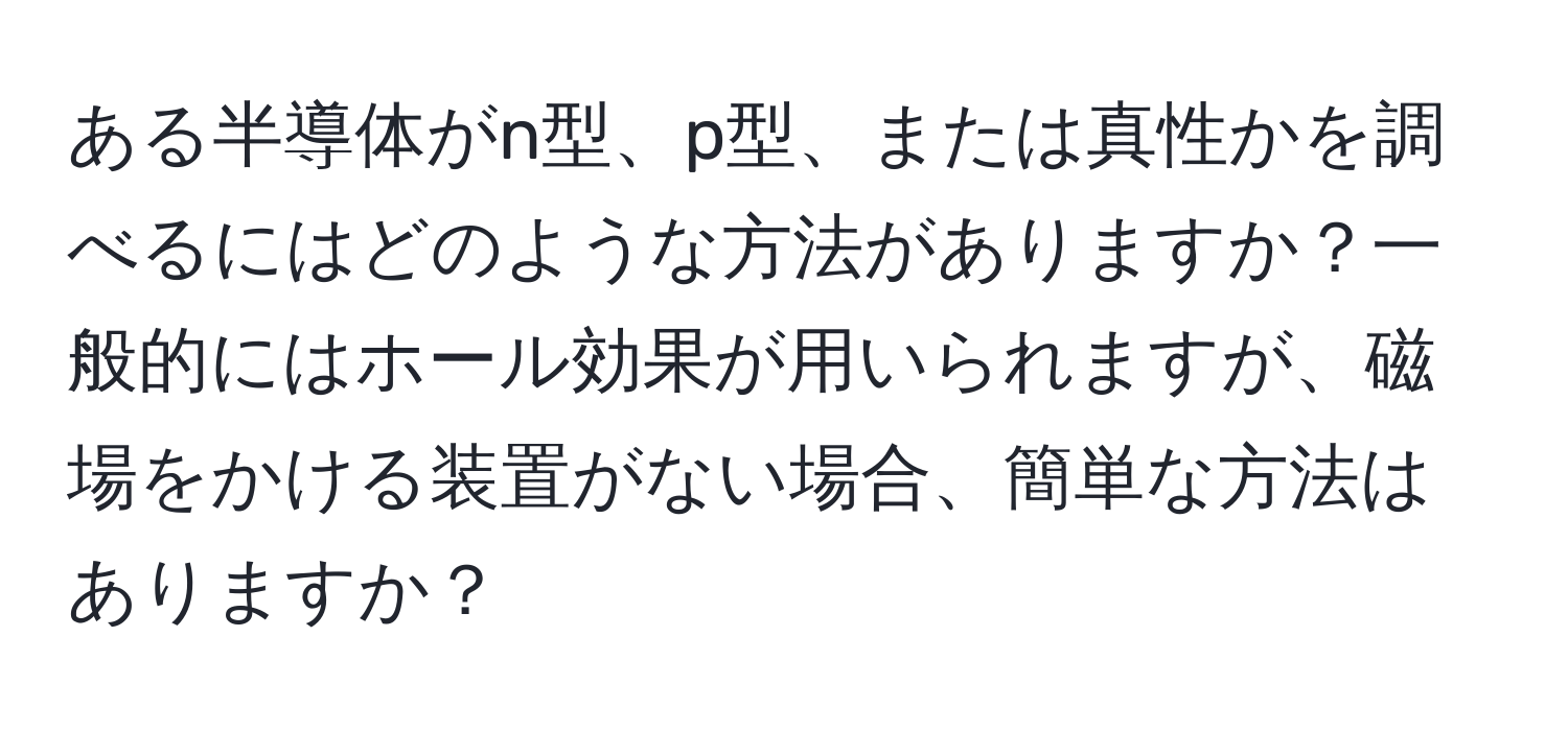 ある半導体がn型、p型、または真性かを調べるにはどのような方法がありますか？一般的にはホール効果が用いられますが、磁場をかける装置がない場合、簡単な方法はありますか？