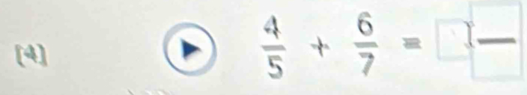 [4] 
D  4/5 + 6/7 =□  □ /□  