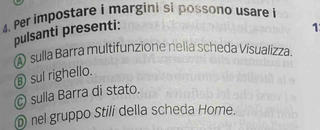 Per impostare i margini si possono usare i
pulsanti presenti:
1
A sulla Barra multifunzione nella scheda Visualizza.
⑬sul righello.
sulla Barra di stato.
nel gruppo Stili della scheda Home.