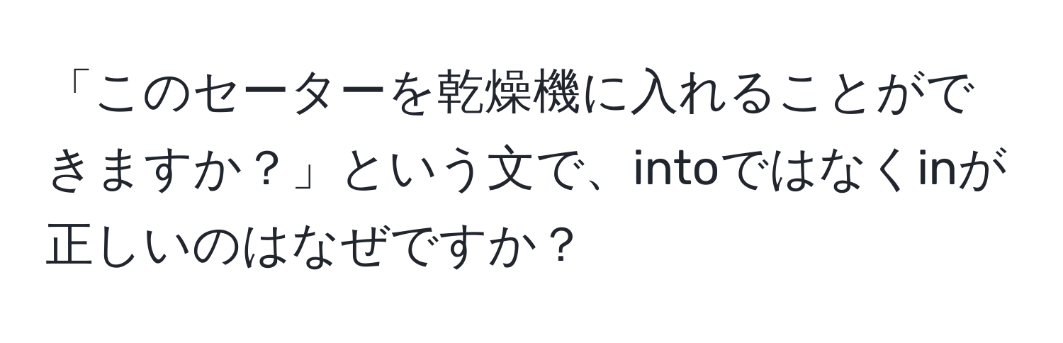 「このセーターを乾燥機に入れることができますか？」という文で、intoではなくinが正しいのはなぜですか？