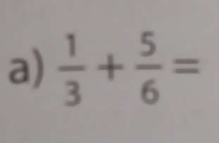  1/3 + 5/6 =