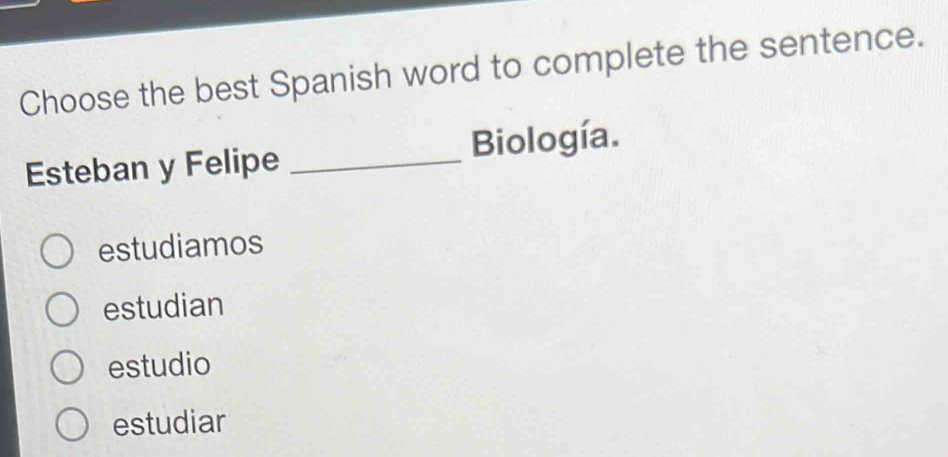 Choose the best Spanish word to complete the sentence.
Esteban y Felipe _Biología.
estudiamos
estudian
estudio
estudiar