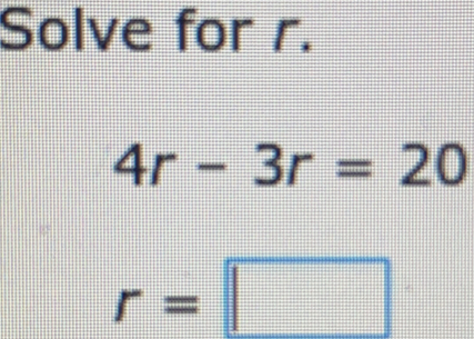 Solve for r.
4r-3r=20
r=□