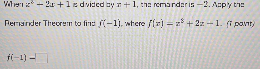 When x^3+2x+1 is divided by x+1 , the remainder is —2. Apply the 
Remainder Theorem to find f(-1) , where f(x)=x^3+2x+1. (1 point)
f(-1)=□